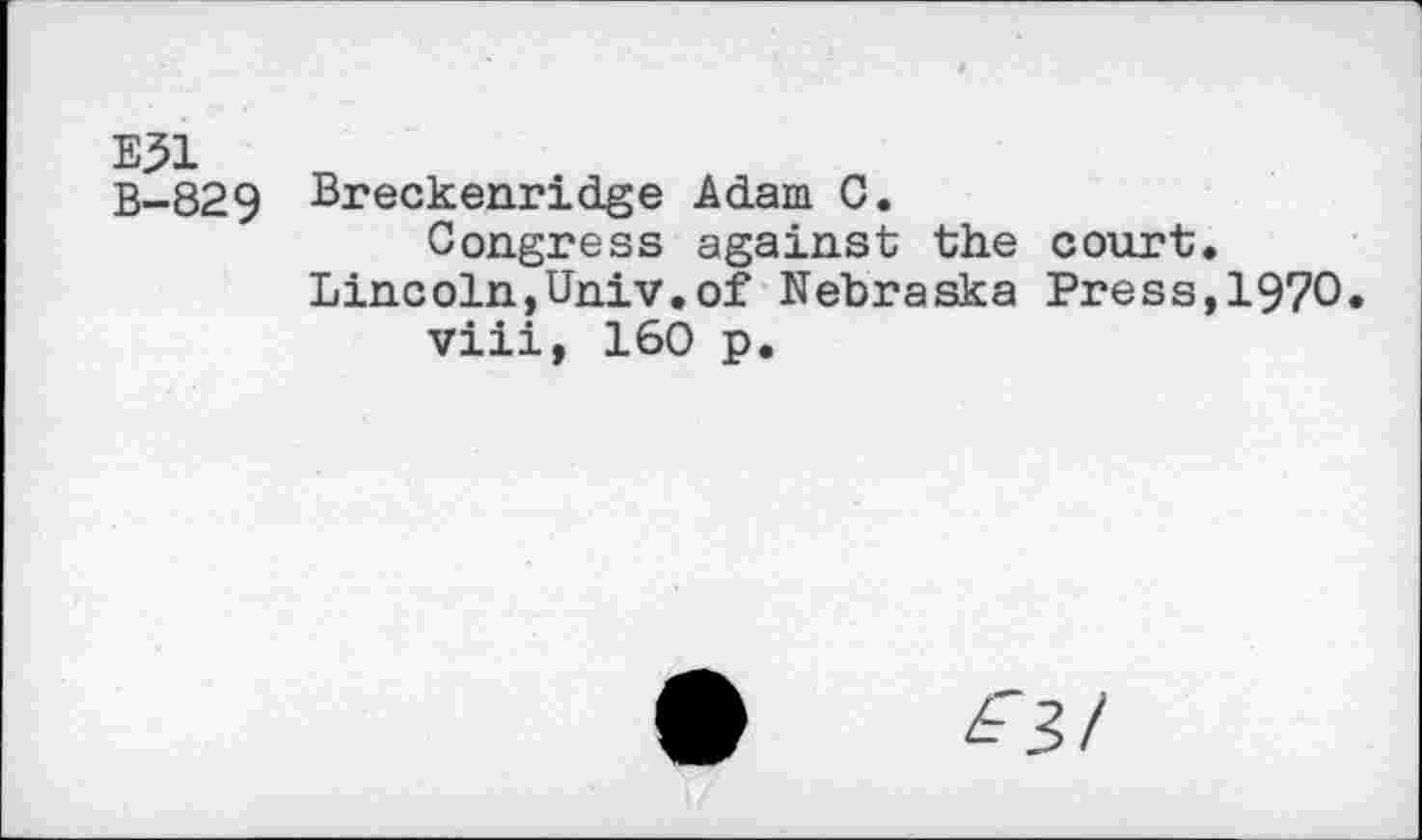 ﻿E31 B-829
Breckenridge Adam C.
Congress against the court. Lincoln,Univ.of Nebraska Press,1970.
viii, 160 p.